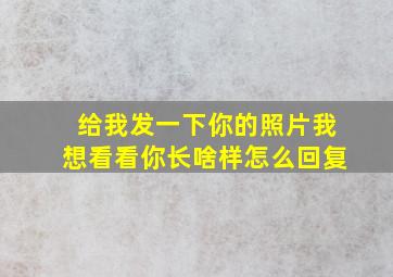 给我发一下你的照片我想看看你长啥样怎么回复