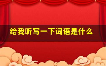 给我听写一下词语是什么