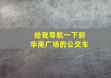 给我导航一下到华南广场的公交车