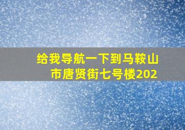 给我导航一下到马鞍山市唐贤街七号楼202