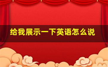 给我展示一下英语怎么说