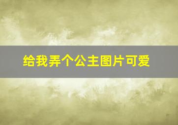 给我弄个公主图片可爱