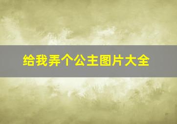 给我弄个公主图片大全