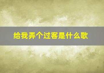 给我弄个过客是什么歌