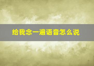 给我念一遍语音怎么说