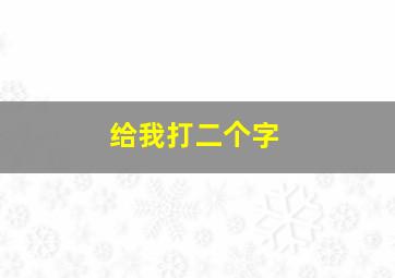 给我打二个字