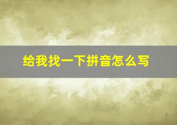 给我找一下拼音怎么写