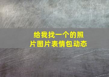 给我找一个的照片图片表情包动态