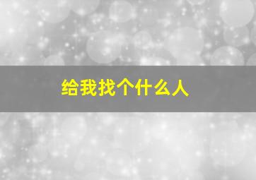 给我找个什么人