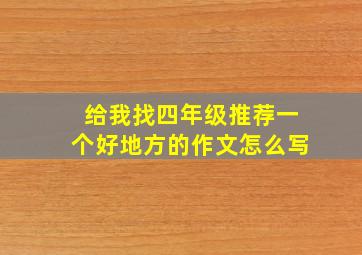 给我找四年级推荐一个好地方的作文怎么写