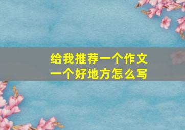 给我推荐一个作文一个好地方怎么写