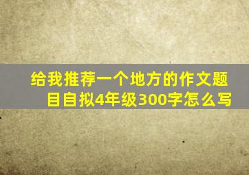 给我推荐一个地方的作文题目自拟4年级300字怎么写