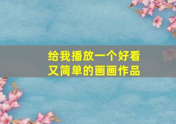 给我播放一个好看又简单的画画作品