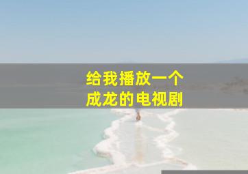 给我播放一个成龙的电视剧