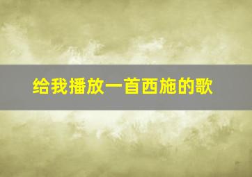 给我播放一首西施的歌