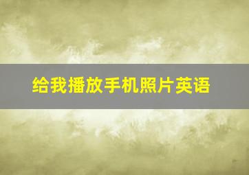 给我播放手机照片英语