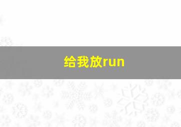 给我放run