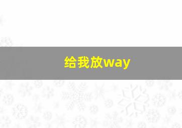 给我放way