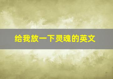 给我放一下灵魂的英文