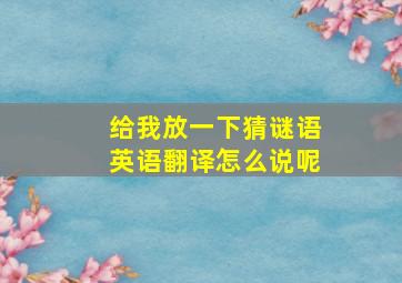 给我放一下猜谜语英语翻译怎么说呢