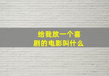 给我放一个喜剧的电影叫什么