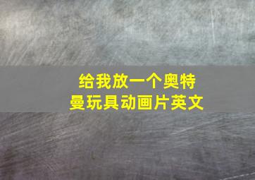 给我放一个奥特曼玩具动画片英文