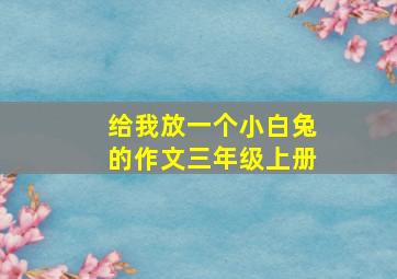 给我放一个小白兔的作文三年级上册