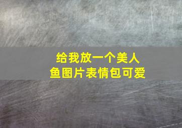 给我放一个美人鱼图片表情包可爱