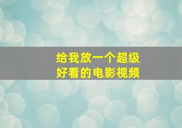 给我放一个超级好看的电影视频