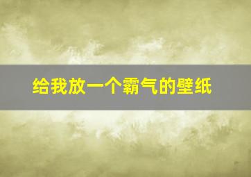 给我放一个霸气的壁纸