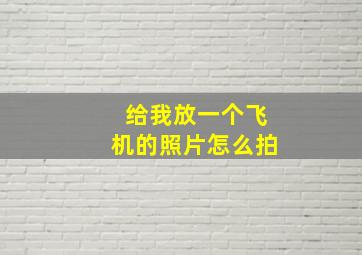 给我放一个飞机的照片怎么拍