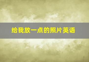 给我放一点的照片英语