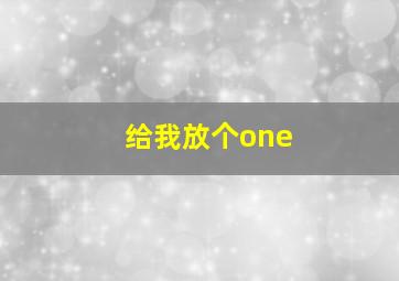 给我放个one