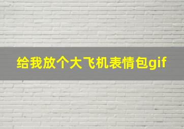 给我放个大飞机表情包gif