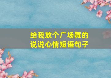 给我放个广场舞的说说心情短语句子