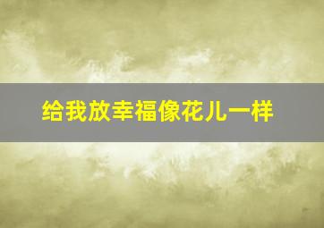 给我放幸福像花儿一样