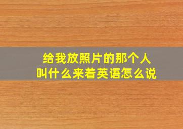 给我放照片的那个人叫什么来着英语怎么说