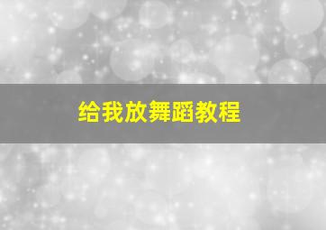 给我放舞蹈教程