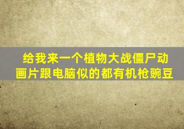 给我来一个植物大战僵尸动画片跟电脑似的都有机枪豌豆