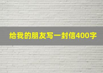 给我的朋友写一封信400字