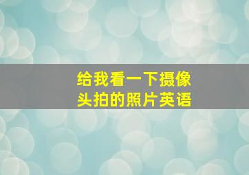 给我看一下摄像头拍的照片英语