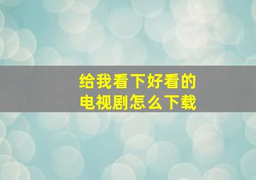 给我看下好看的电视剧怎么下载