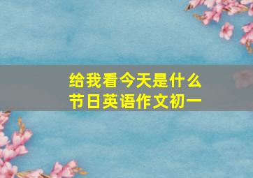 给我看今天是什么节日英语作文初一