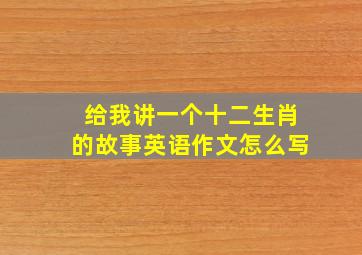 给我讲一个十二生肖的故事英语作文怎么写