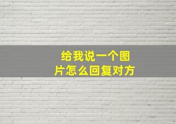 给我说一个图片怎么回复对方