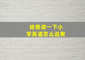 给我读一下小学英语怎么说呢