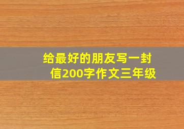 给最好的朋友写一封信200字作文三年级