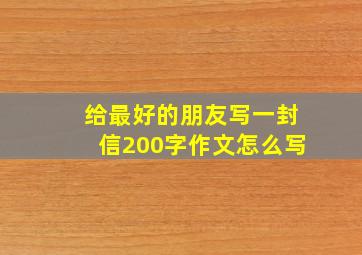 给最好的朋友写一封信200字作文怎么写