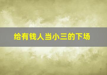 给有钱人当小三的下场