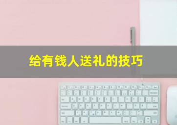 给有钱人送礼的技巧